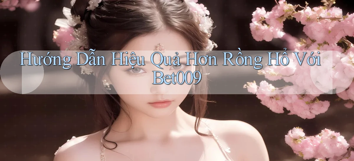 hướng dẫn hiệu quả hơn rồng hổ với bet009