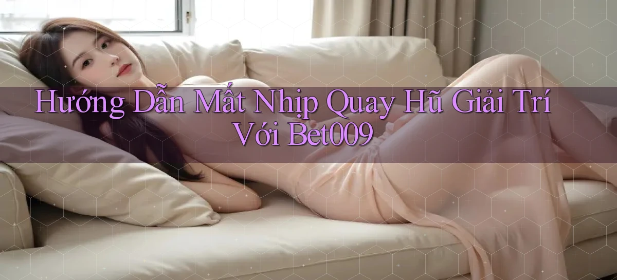 hướng dẫn mất nhịp quay hũ giải trí với bet009