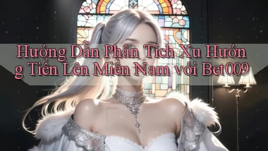 hướng dẫn phân tích xu hướng tiến lên miền nam với bet009
