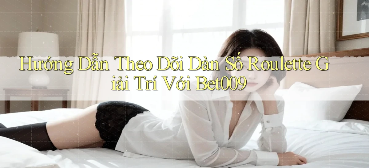 hướng dẫn theo dõi dàn số roulette giải trí với bet009