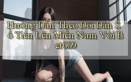 hướng dẫn theo dõi dàn số tiến lên miền nam với bet009