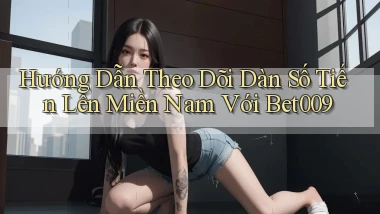 hướng dẫn theo dõi dàn số tiến lên miền nam với bet009