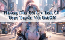 hướng dẫn tối ưu bắn cá trực tuyến với bet009