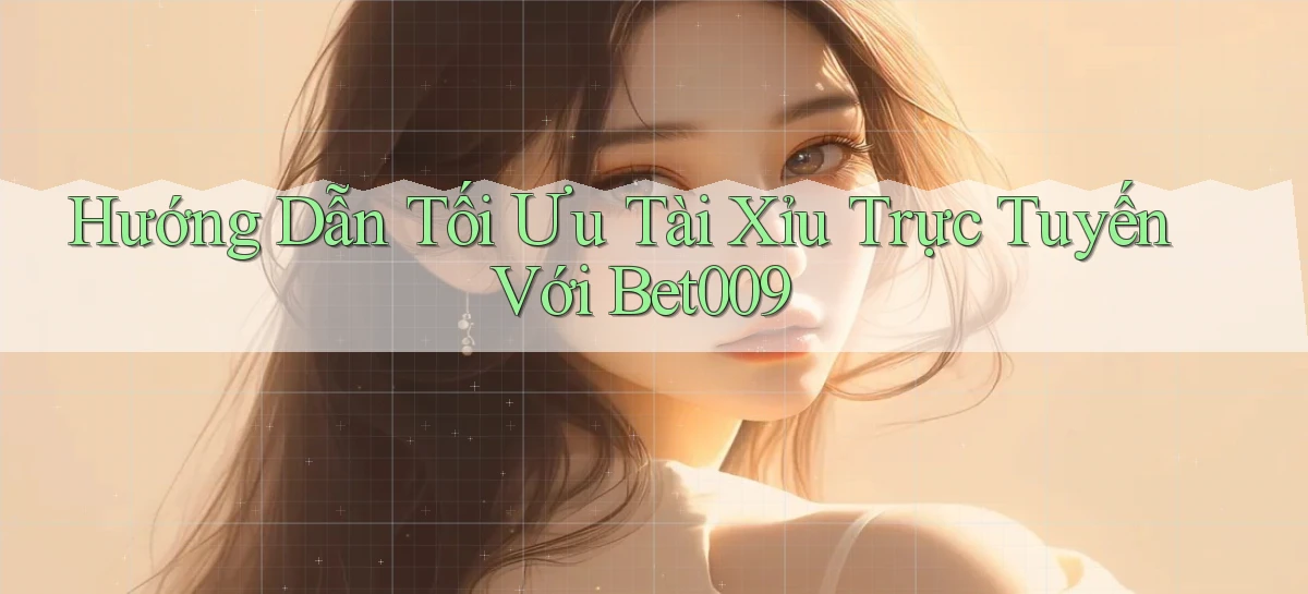hướng dẫn tối ưu tài xỉu trực tuyến với bet009