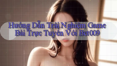 hướng dẫn trải nghiệm game bài trực tuyến với bet009