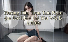 hướng dẫn trọn trải nghiệm trò chơi tài xỉu với bet009