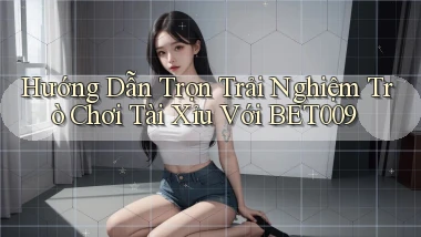 hướng dẫn trọn trải nghiệm trò chơi tài xỉu với bet009