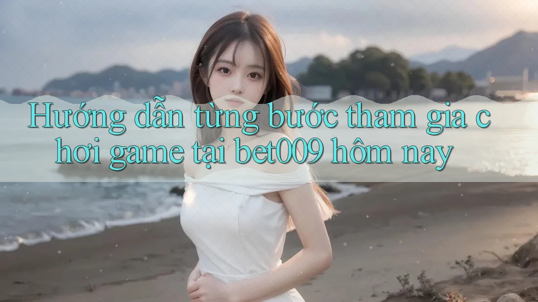 Hướng dẫn từng bước tham gia chơi game tại bet009 hôm nay Hướng dẫn từng bước tham gia chơi game tại bet009 hôm nay