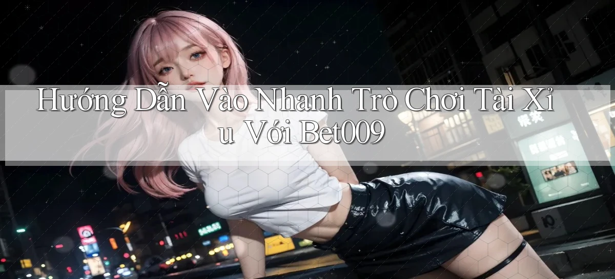 hướng dẫn vào nhanh trò chơi tài xỉu với bet009