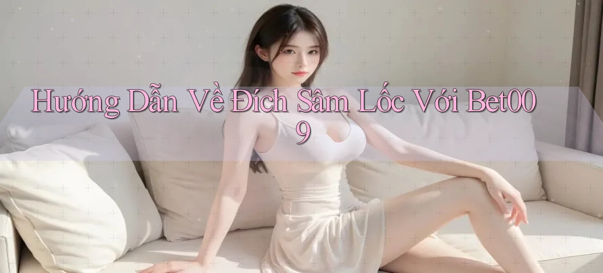 hướng dẫn về đích sâm lốc với bet009