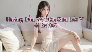 hướng dẫn về đích sâm lốc với bet009