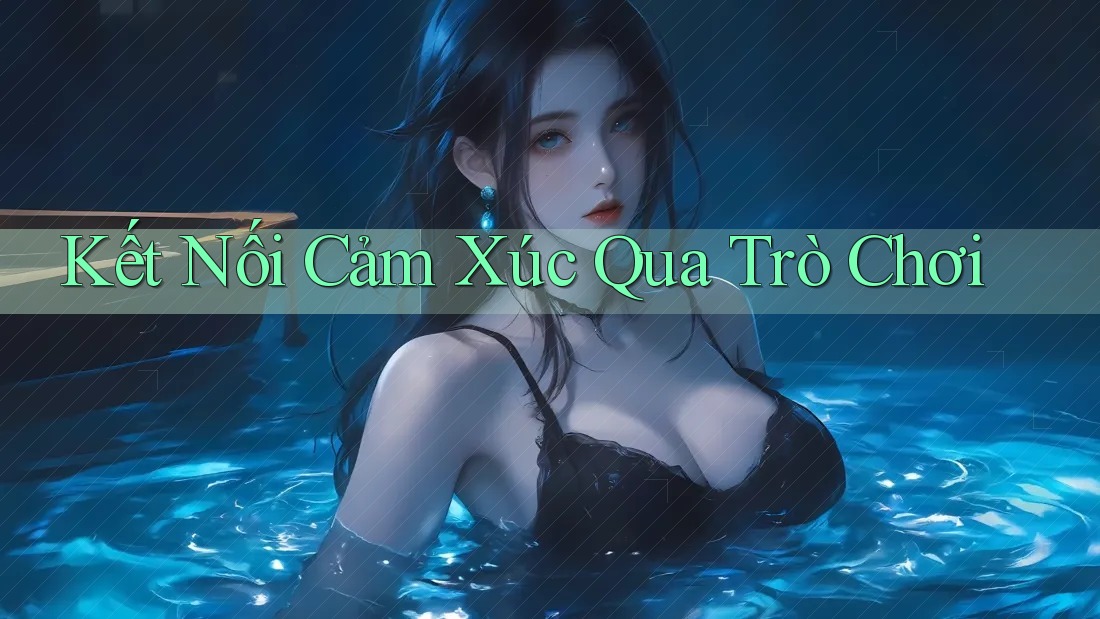 Kết Nối Cảm Xúc Qua Trò Chơi