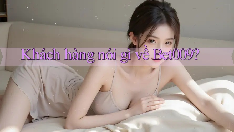 Khách hàng nói gì về Bet009? Khách hàng nói gì về Bet009?