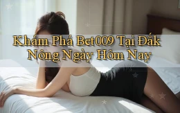 khám phá bet009 tại Đắk Nông ngày hôm nay