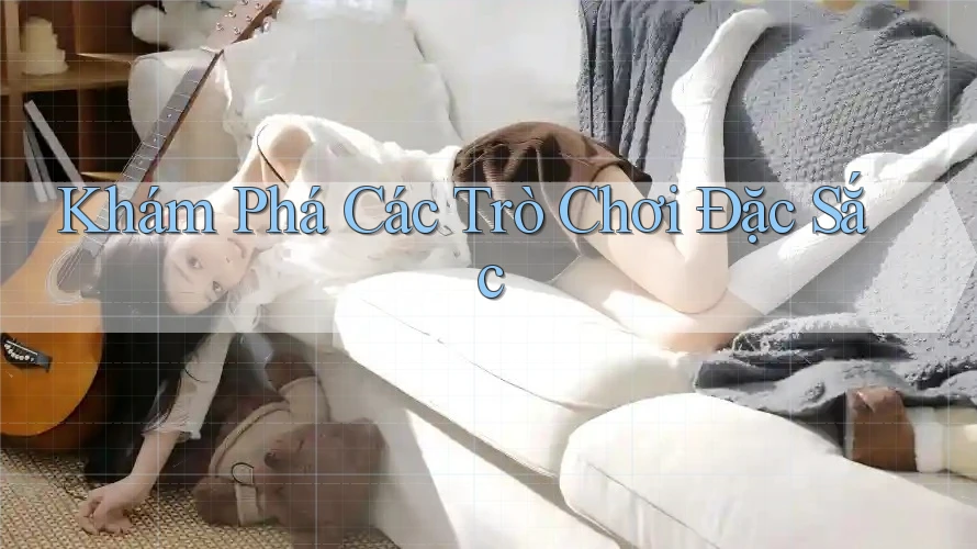 Khám Phá Các Trò Chơi Đặc Sắc Khám Phá Các Trò Chơi Đặc Sắc