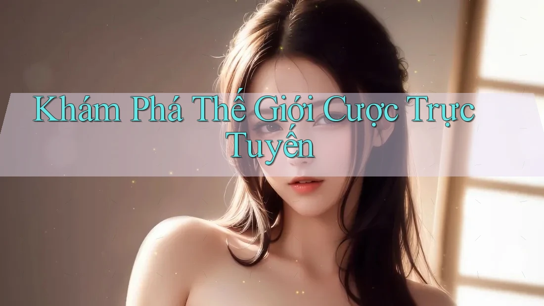 Khám Phá Thế Giới Cược Trực Tuyến Khám Phá Thế Giới Cược Trực Tuyến