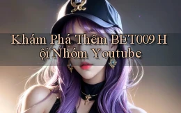 khám phá thêm bet009 hội nhóm youtube