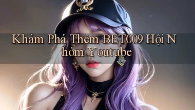 khám phá thêm bet009 hội nhóm youtube