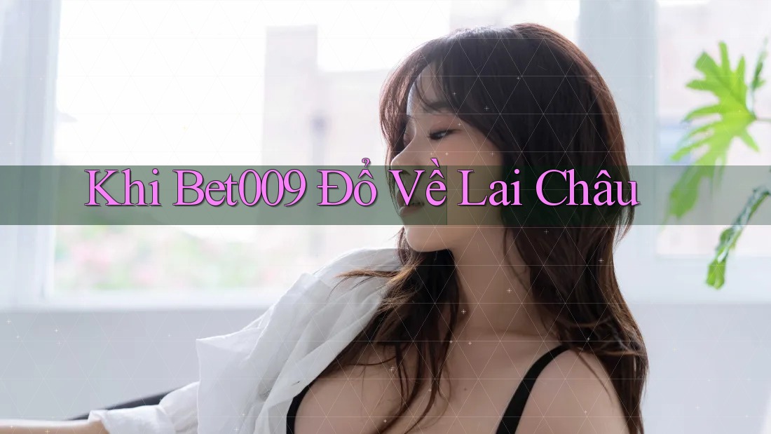 Khi Bet009 Đổ Về Lai Châu