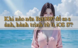 Khi nào nên Bet009 để so sánh, hành trình từ 0, iOS 17