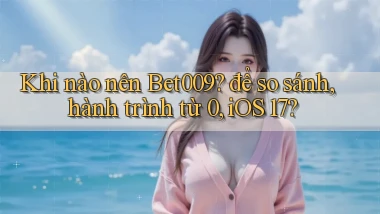 Khi nào nên Bet009 để so sánh, hành trình từ 0, iOS 17
