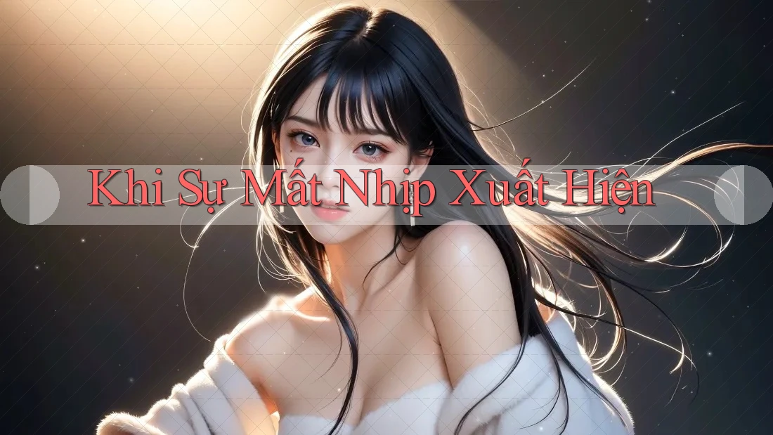 Khi Sự Mất Nhịp Xuất Hiện Khi Sự Mất Nhịp Xuất Hiện