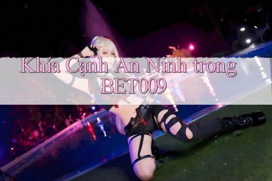 Khía Cạnh An Ninh trong BET009