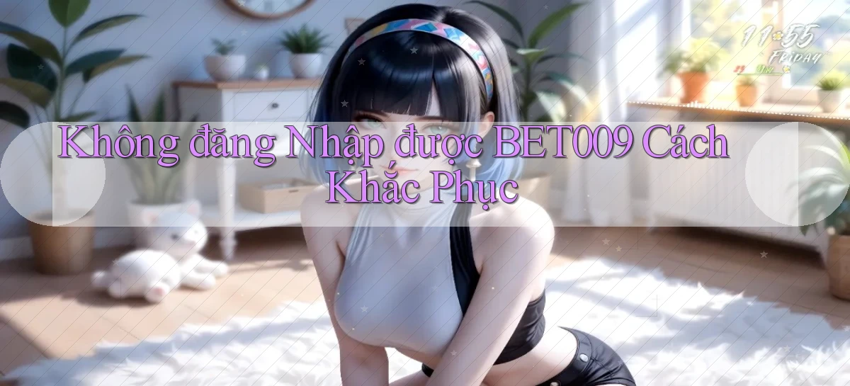 không đăng nhập được bet009 cách khắc phục