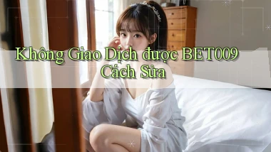 không giao dịch được bet009 cách sửa