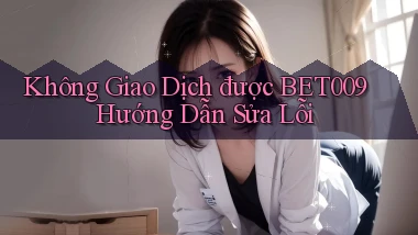 không giao dịch được bet009 hướng dẫn sửa lỗi