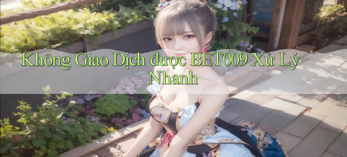 không giao dịch được bet009 xử lý nhanh