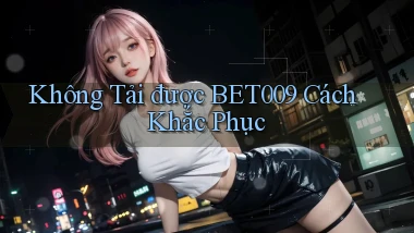 không tải được bet009 cách khắc phục