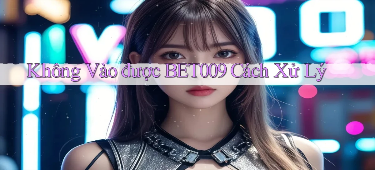 không vào được bet009 cách xử lý