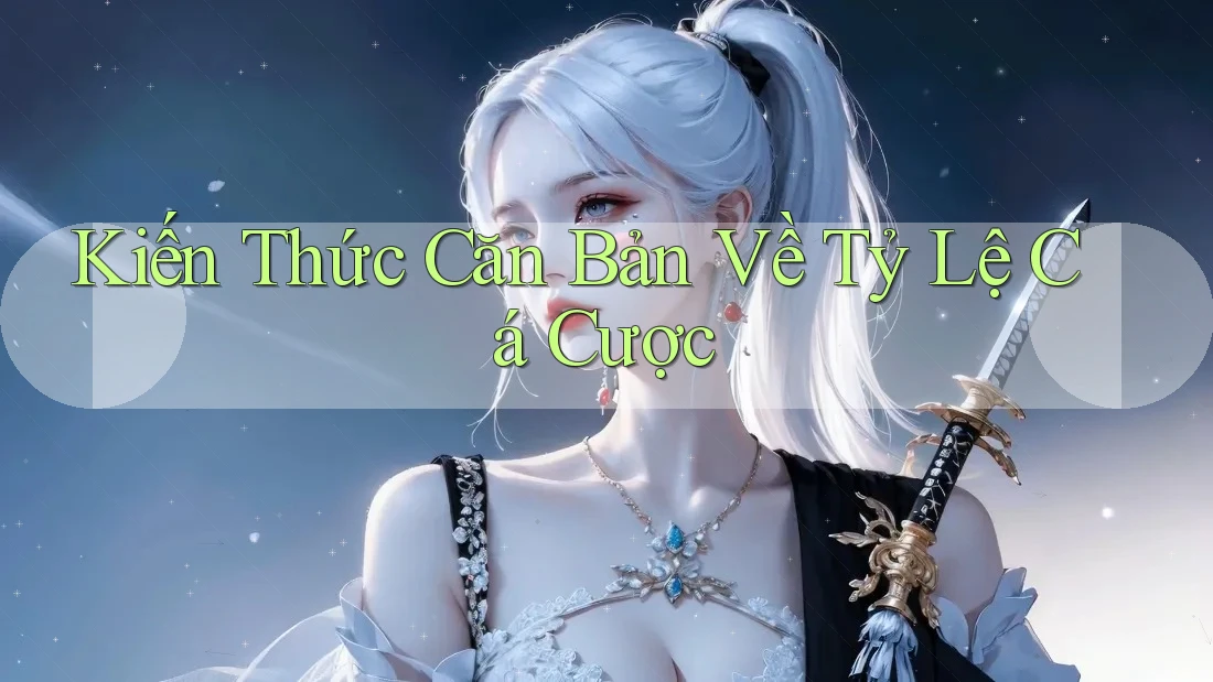 Kiến Thức Căn Bản Về Tỷ Lệ Cá Cược