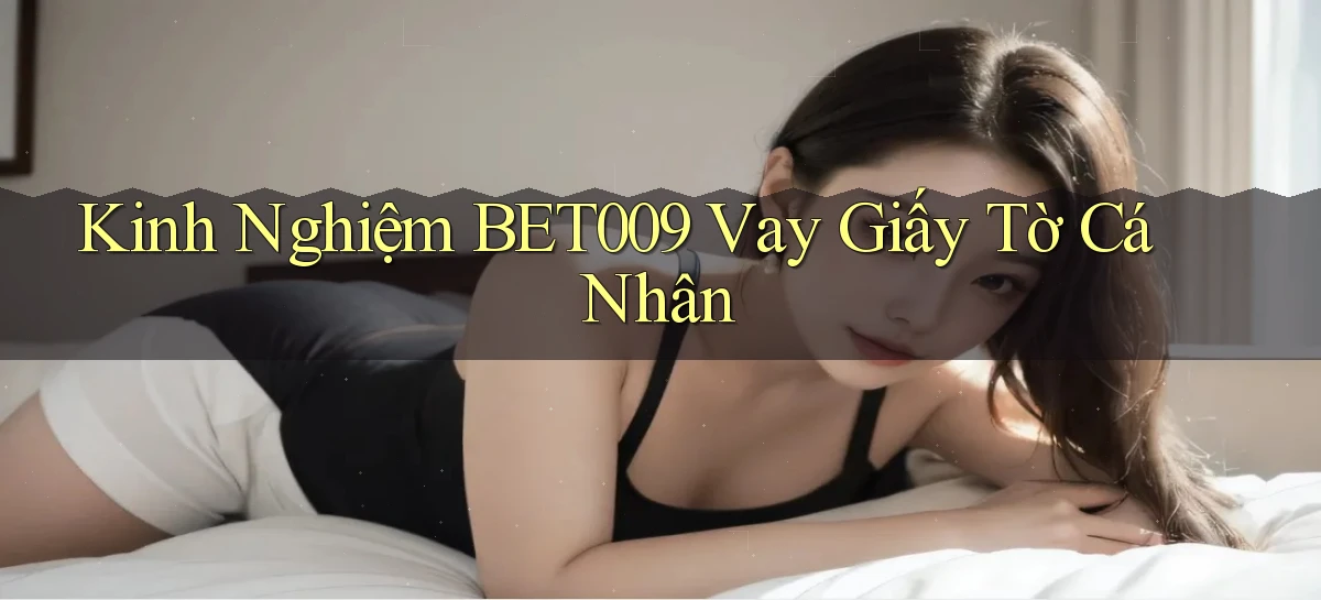 kinh nghiệm bet009 vay giấy tờ cá nhân