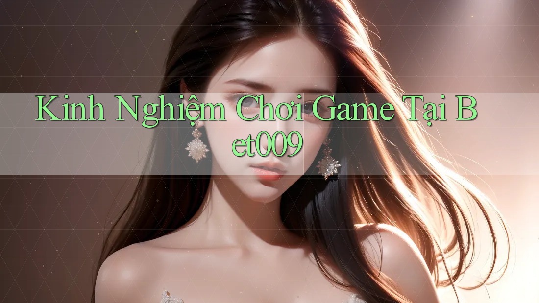 Kinh Nghiệm Chơi Game Tại Bet009