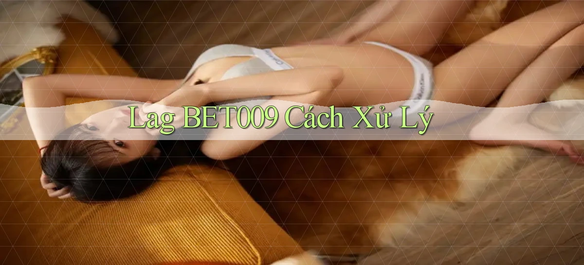 lag bet009 cách xử lý