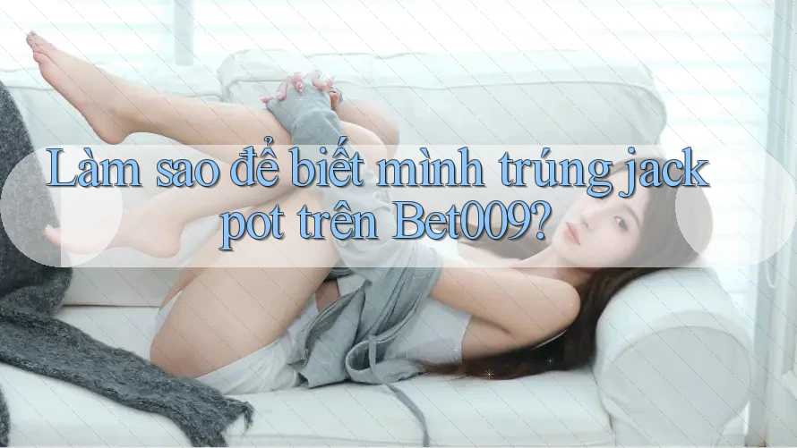 Làm sao để biết mình trúng jackpot trên Bet009?