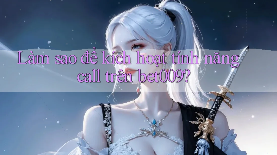 Làm sao để kích hoạt tính năng call trên bet009? Làm sao để kích hoạt tính năng call trên bet009?