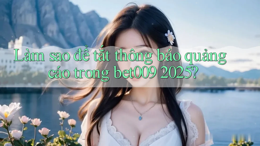 Làm sao để tắt thông báo quảng cáo trong bet009 2025?