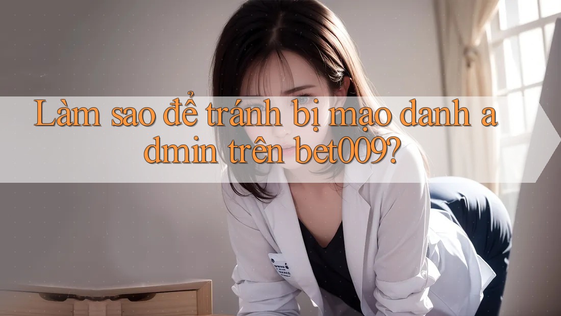Làm sao để tránh bị mạo danh admin trên bet009?