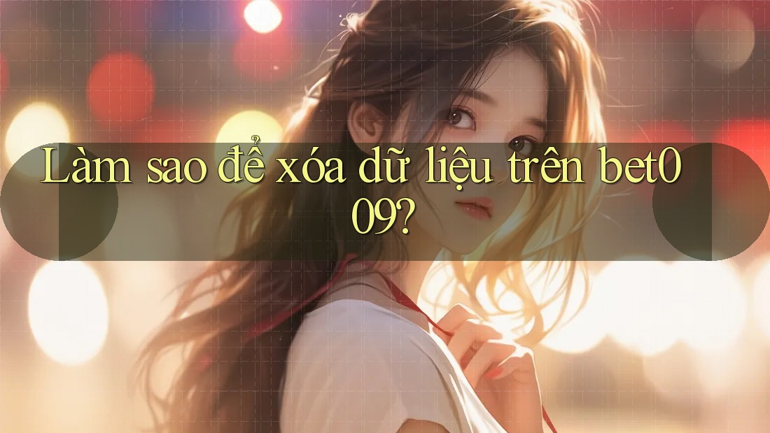 Làm sao để xóa dữ liệu trên bet009? Làm sao để xóa dữ liệu trên bet009?