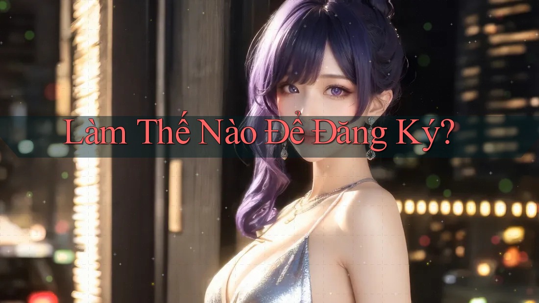 Làm Thế Nào Để Đăng Ký?
