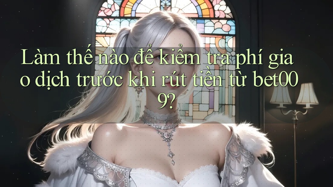 Làm thế nào để kiểm tra phí giao dịch trước khi rút tiền từ bet009? Làm thế nào để kiểm tra phí giao dịch trước khi rút tiền từ bet009?