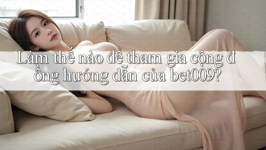 Làm thế nào để tham gia cộng đồng hướng dẫn của bet009?