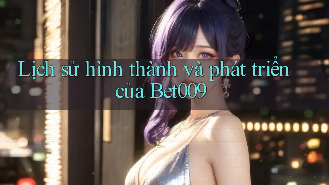 Lịch sử hình thành và phát triển của Bet009 Lịch sử hình thành và phát triển của Bet009