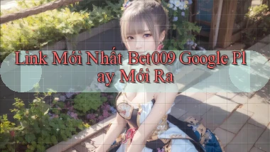 link mới nhất bet009 google play mới ra