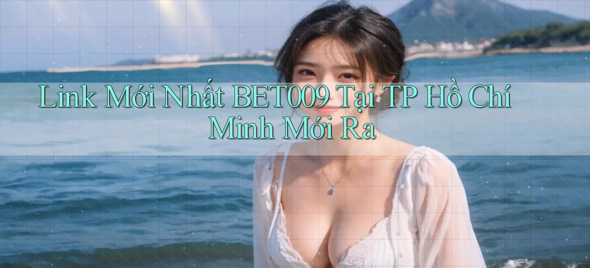 link mới nhất bet009 tại TP Hồ Chí Minh mới ra