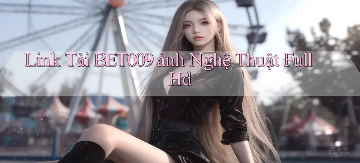 link tải bet009 ảnh nghệ thuật full hd