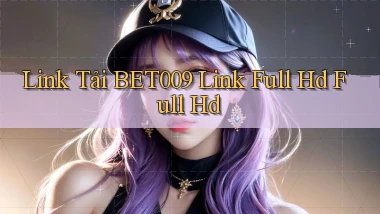 link tải bet009 link full hd full hd